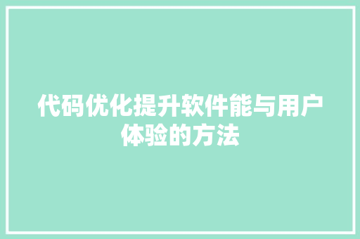 代码优化提升软件能与用户体验的方法