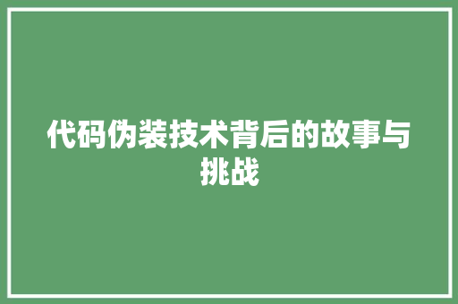 代码伪装技术背后的故事与挑战