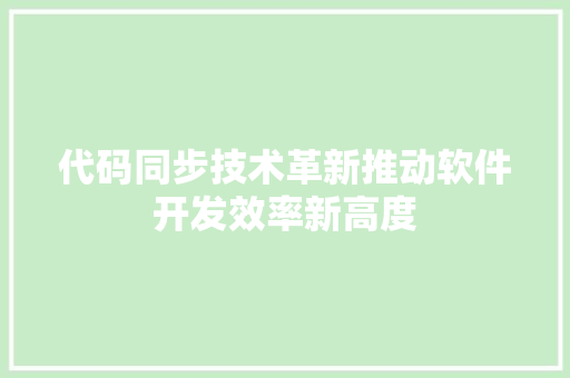 代码同步技术革新推动软件开发效率新高度
