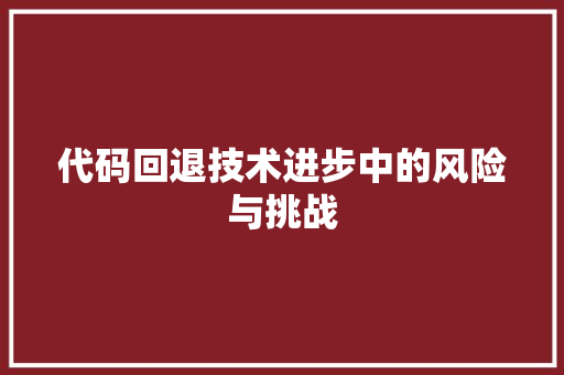 代码回退技术进步中的风险与挑战