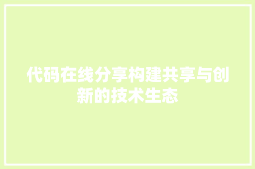 代码在线分享构建共享与创新的技术生态
