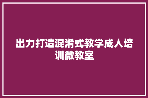 出力打造混淆式教学成人培训微教室