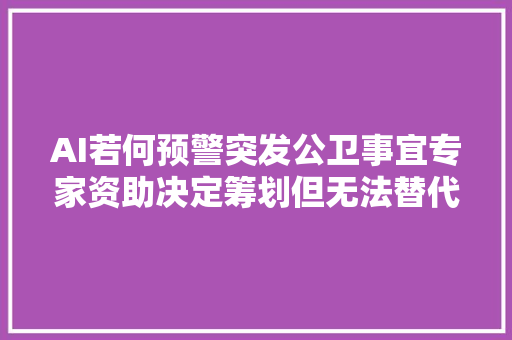 AI若何预警突发公卫事宜专家资助决定筹划但无法替代人类