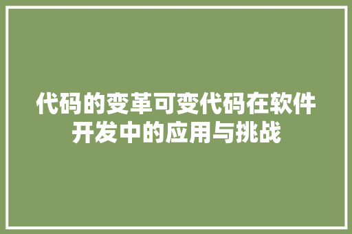 代码的变革可变代码在软件开发中的应用与挑战