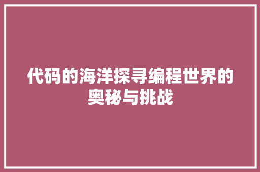 代码的海洋探寻编程世界的奥秘与挑战
