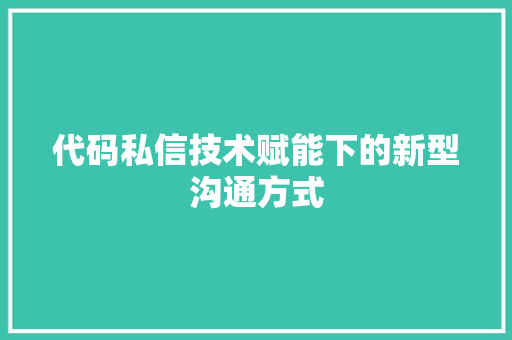 代码私信技术赋能下的新型沟通方式