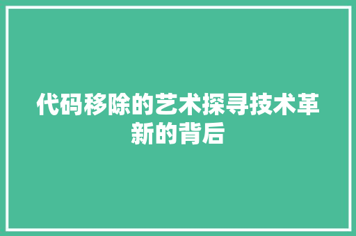 代码移除的艺术探寻技术革新的背后