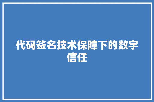 代码签名技术保障下的数字信任