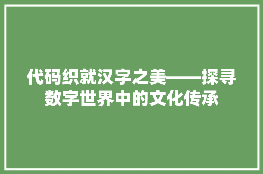 代码织就汉字之美——探寻数字世界中的文化传承