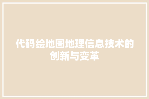 代码绘地图地理信息技术的创新与变革