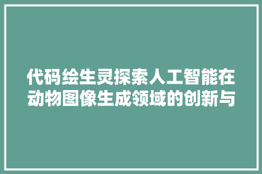 代码绘生灵探索人工智能在动物图像生成领域的创新与方法