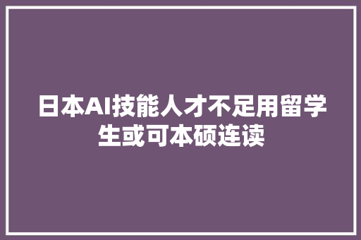 日本AI技能人才不足用留学生或可本硕连读