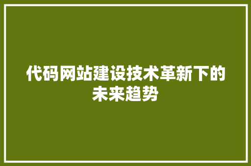 代码网站建设技术革新下的未来趋势