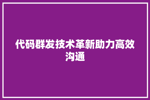 代码群发技术革新助力高效沟通