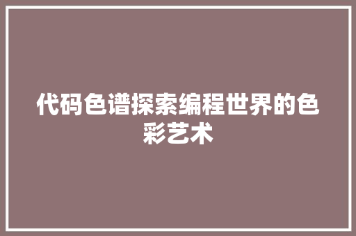 代码色谱探索编程世界的色彩艺术