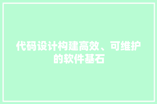 代码设计构建高效、可维护的软件基石