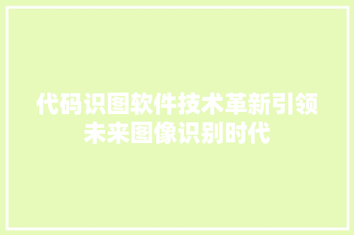 代码识图软件技术革新引领未来图像识别时代