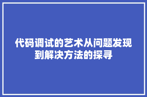 代码调试的艺术从问题发现到解决方法的探寻