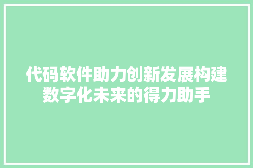 代码软件助力创新发展构建数字化未来的得力助手