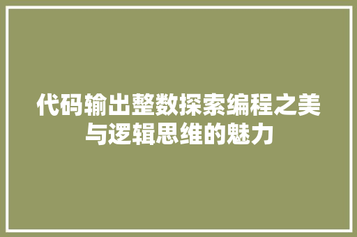 代码输出整数探索编程之美与逻辑思维的魅力