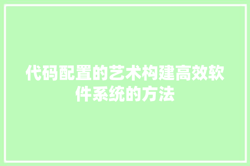 代码配置的艺术构建高效软件系统的方法