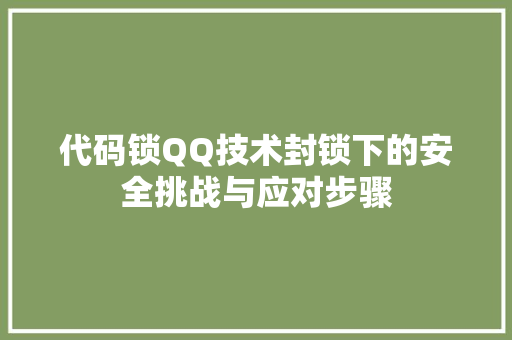 代码锁QQ技术封锁下的安全挑战与应对步骤