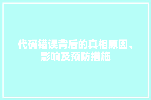 代码错误背后的真相原因、影响及预防措施