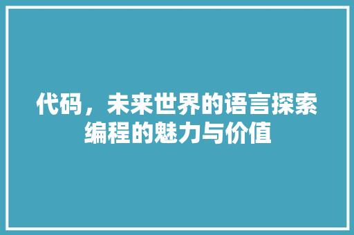 代码，未来世界的语言探索编程的魅力与价值