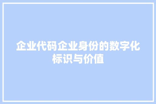 企业代码企业身份的数字化标识与价值