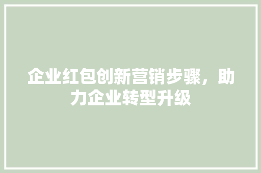 企业红包创新营销步骤，助力企业转型升级
