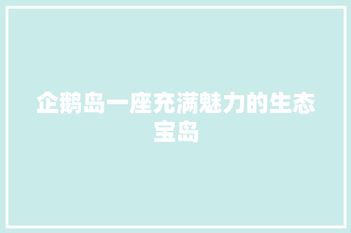 企鹅岛一座充满魅力的生态宝岛
