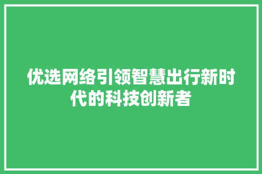 优选网络引领智慧出行新时代的科技创新者