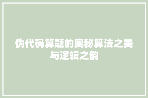 伪代码算题的奥秘算法之美与逻辑之韵
