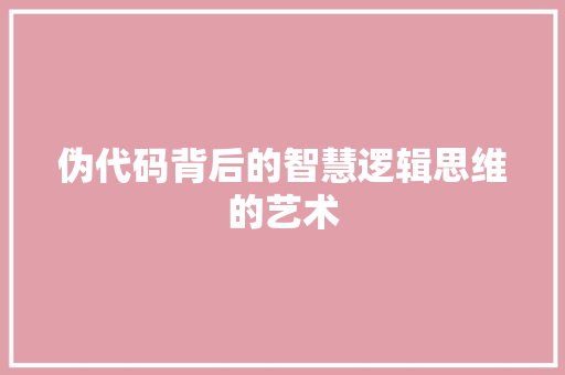 伪代码背后的智慧逻辑思维的艺术