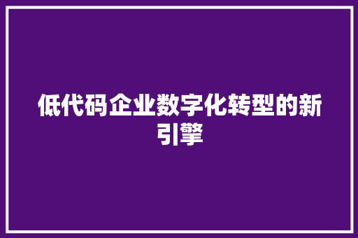 低代码企业数字化转型的新引擎