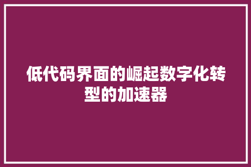 低代码界面的崛起数字化转型的加速器