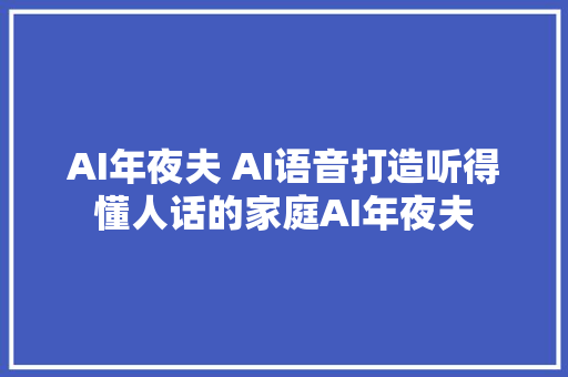 AI年夜夫 AI语音打造听得懂人话的家庭AI年夜夫