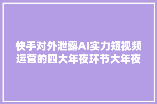 快手对外泄露AI实力短视频运营的四大年夜环节大年夜揭秘