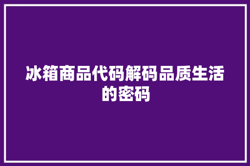 冰箱商品代码解码品质生活的密码