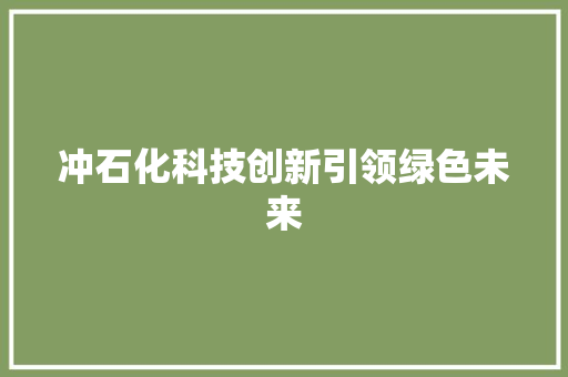 冲石化科技创新引领绿色未来