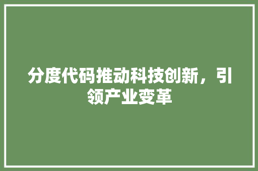 分度代码推动科技创新，引领产业变革