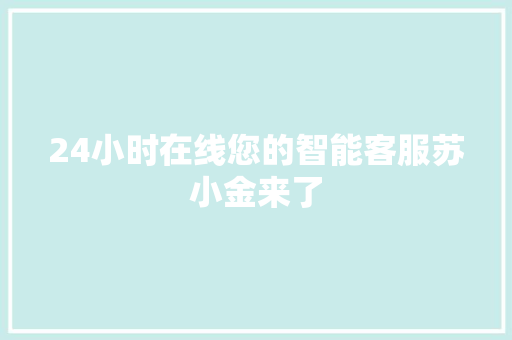 24小时在线您的智能客服苏小金来了