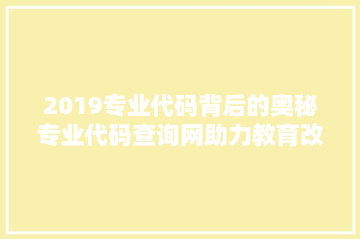 2019专业代码背后的奥秘专业代码查询网助力教育改革与发展