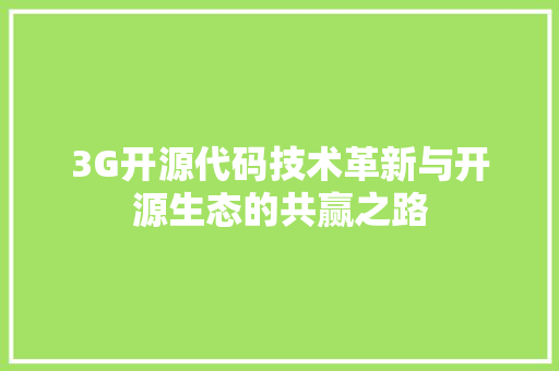 3G开源代码技术革新与开源生态的共赢之路