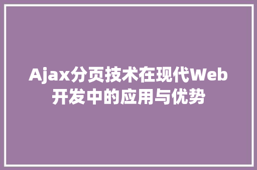 Ajax分页技术在现代Web开发中的应用与优势