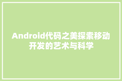 Android代码之美探索移动开发的艺术与科学