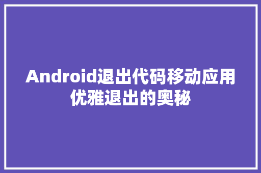 Android退出代码移动应用优雅退出的奥秘