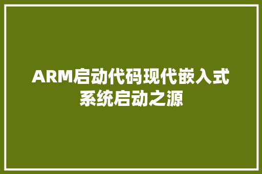 ARM启动代码现代嵌入式系统启动之源
