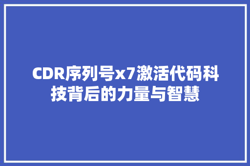 CDR序列号x7激活代码科技背后的力量与智慧