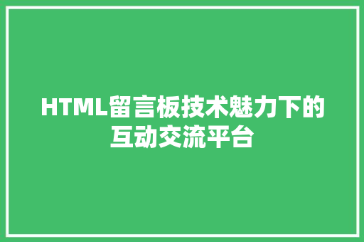 HTML留言板技术魅力下的互动交流平台